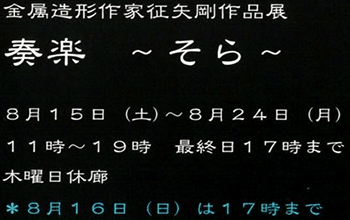 金属造形作家征矢剛作品展　奏楽〜そら〜　2020年8月15日（土）〜8月24日（月）11：00〜19：00（最終日は17：00まで）