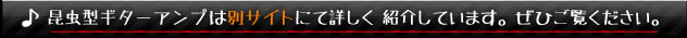 昆虫型ギターアンプは別サイトにて詳しく紹介しています。ぜひご覧ください。